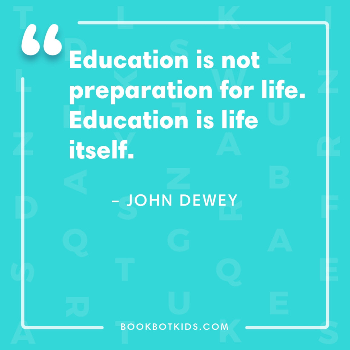 Education is not preparation for life. Education is life itself. – John Dewey