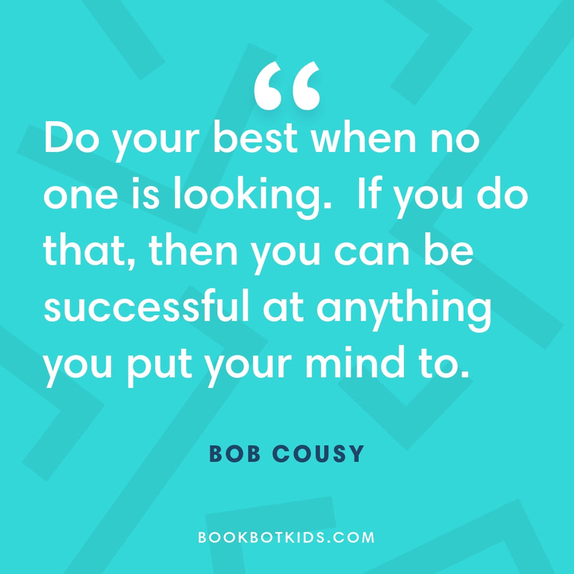 Do your best when no one is looking. If you do that, then you can be successful at anything you put your mind to – Bob Cousy