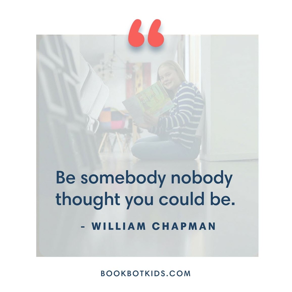 Be somebody nobody thought you could be. – William Chapman