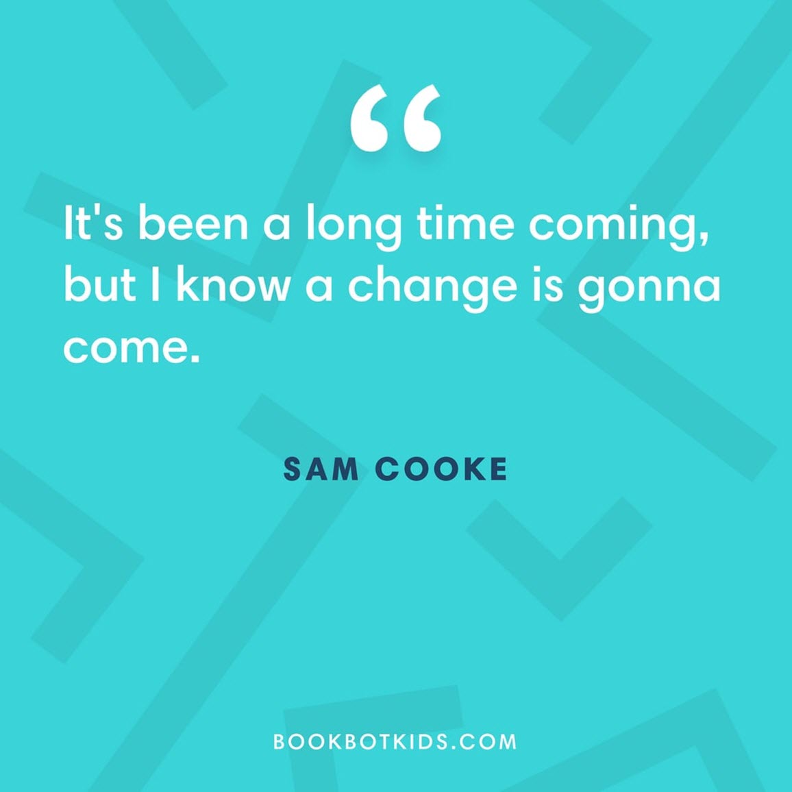 It's been a long time coming, but I know a change is gonna come. – Sam Cooke
